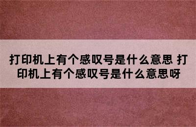 打印机上有个感叹号是什么意思 打印机上有个感叹号是什么意思呀